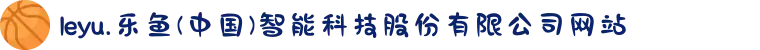 leyu.乐鱼(中国)智能科技股份有限公司网站